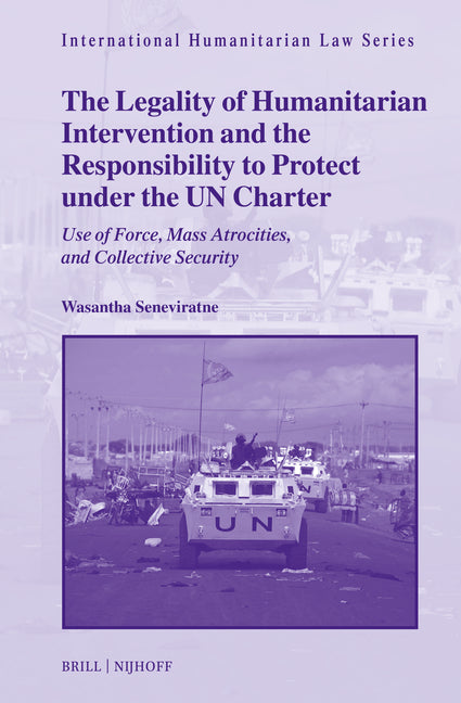 The Legality of Humanitarian Intervention and the Responsibility to Protect Under the Un Charter: Use of Force, Mass Atrocities, and Collective Security