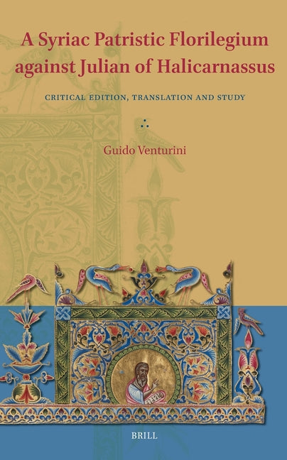 A Syriac Patristic Florilegium Against Julian of Halicarnassus: Critical Edition, Translation, and Study