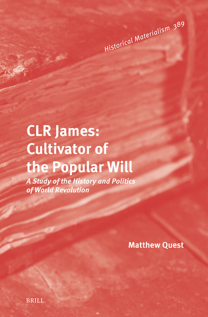 Clr James: Cultivator of the Popular Will: A Study of the History and Politics of World Revolution