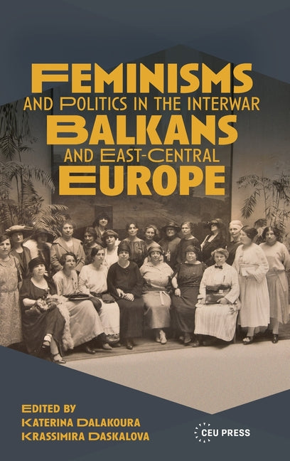 Feminisms and Politics in the Interwar Balkans and East-Central Europe