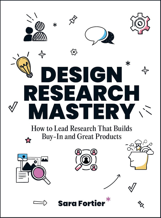 Design Research Mastery: How to Lead Research That Builds Buy-In and Great Products