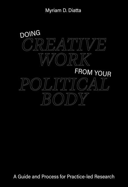 Doing Creative Work from Your Political Body: A Guide and Process for Practice-Led Research