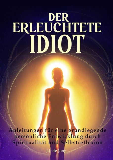 Der erleuchtete Idiot: Anleitungen zur grundlegenden personlichen Entwicklung durch Spiritualitat und Selbstreflexion
