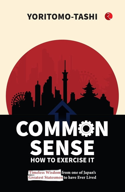 Common Sense: How to Exercise It: Timeless Wisdom from One of Japan's Greatest Statesmen to Have Ever Lived