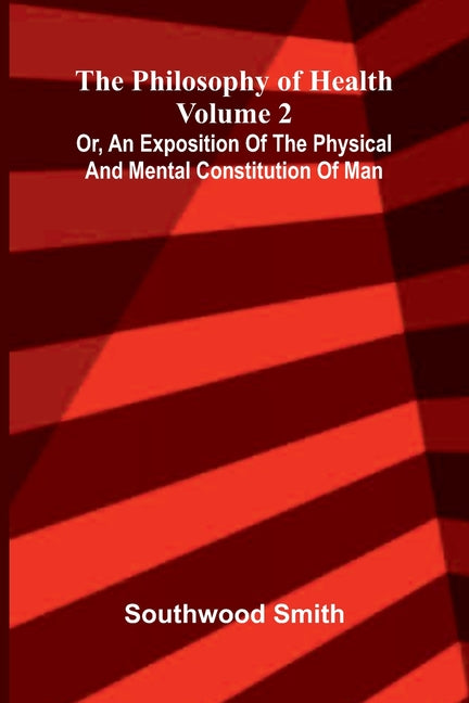 The Philosophy of Health (Volume 2) or, an exposition of the physical and mental constitution of man