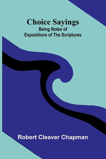 Choice sayings: Being notes of expositions of the Scriptures