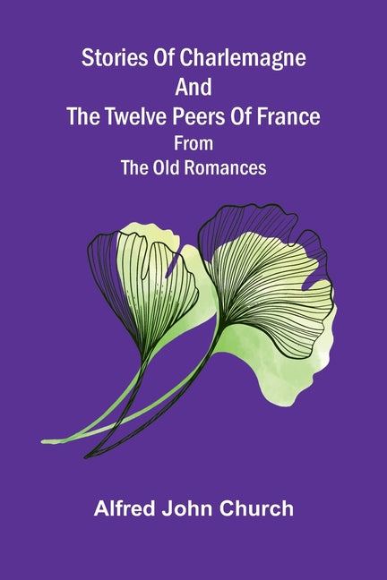 Stories of Charlemagne and the twelve Peers of France: from the old romances