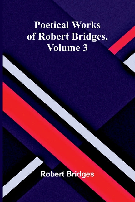 Poetical Works of Robert Bridges, Volume 3