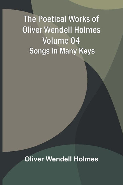 The Poetical Works of Oliver Wendell Holmes - Volume 04: Songs in Many Keys