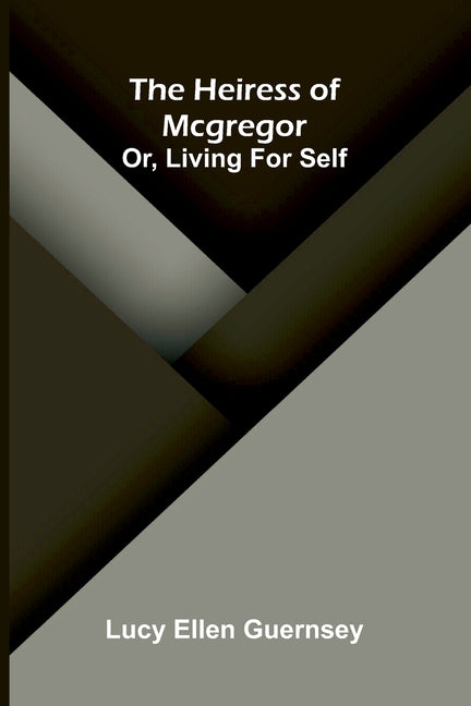 The heiress of McGregor: or, Living for self