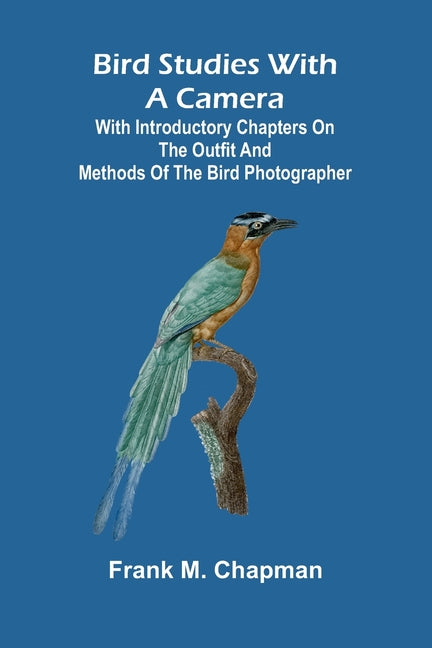 Bird studies with a camera: with introductory chapters on the outfit and methods of the bird photographer