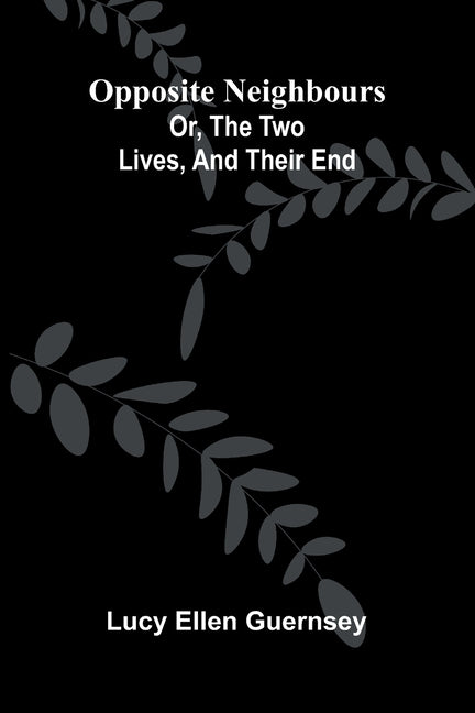 Opposite neighbours: or, The two lives, and their end