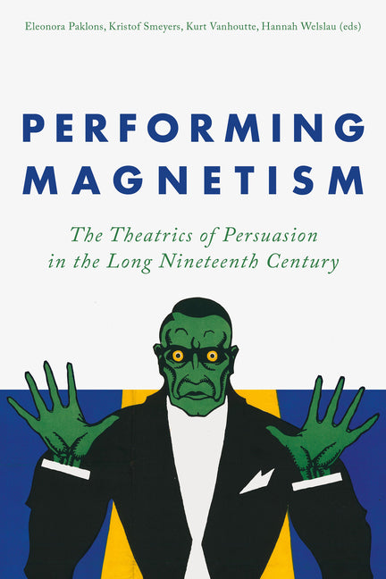 Performing Magnetism: The Theatrics of Persuasion in the Long Nineteenth Century