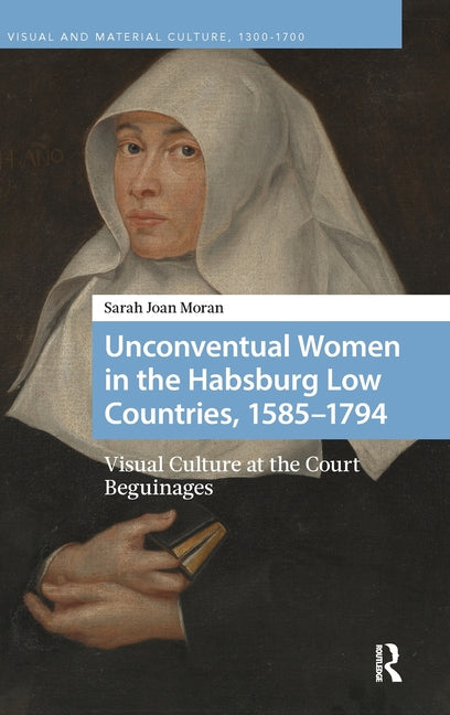 Unconventual Women in the Habsburg Low Countries, 1585-1794: Visual Culture at the Court Beguinages