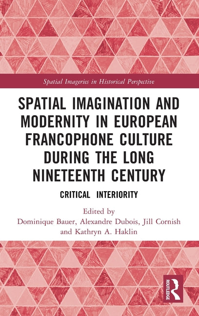 Spatial Imagination and Modernity in European Francophone Culture During the Long Nineteenth Century: Critical Interiority
