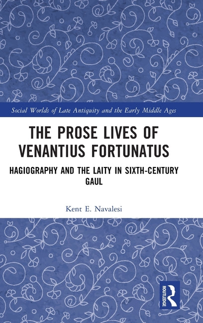 The Prose Lives of Venantius Fortunatus: Hagiography and the Laity in Sixth-Century Gaul