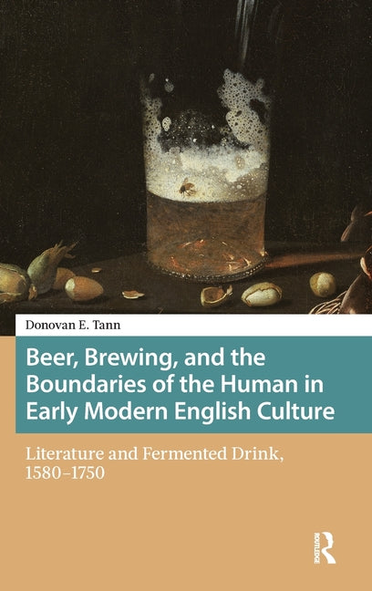 Beer, Brewing, and the Boundaries of the Human in Early Modern English Culture: Literature and Fermented Drink, 1580-1750