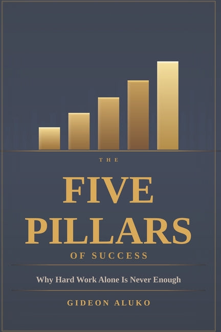 The Five Pillars of Success: Why Hard Work Alone Is Never Enough