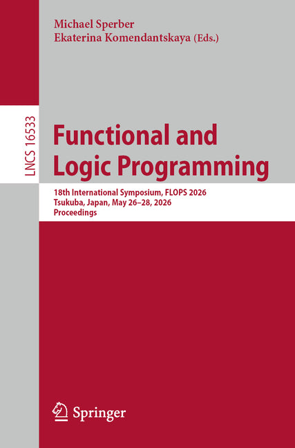 Functional and Logic Programming: 18th International Symposium, Flops 2026, Tsukuba, Japan, May 26-28, 2026, Proceedings