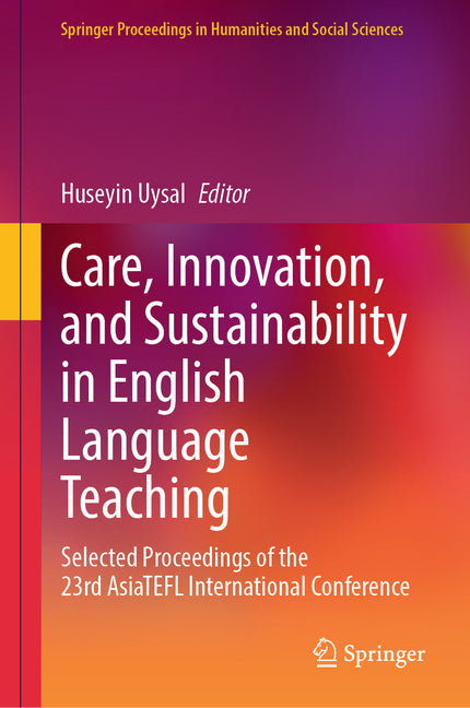 Care, Innovation, and Sustainability in English Language Teaching: Selected Proceedings of the 23rd Asiatefl International Conference