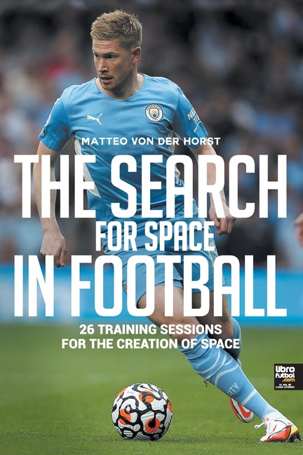 The Search for Space in Football: 26 Training Sessions for the Creation of Space