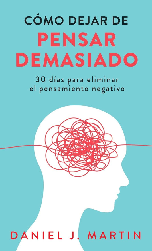 Como dejar de pensar demasiado: 30 dias para eliminar el pensamiento negativo: domina tu mente y vive sin ansiedad