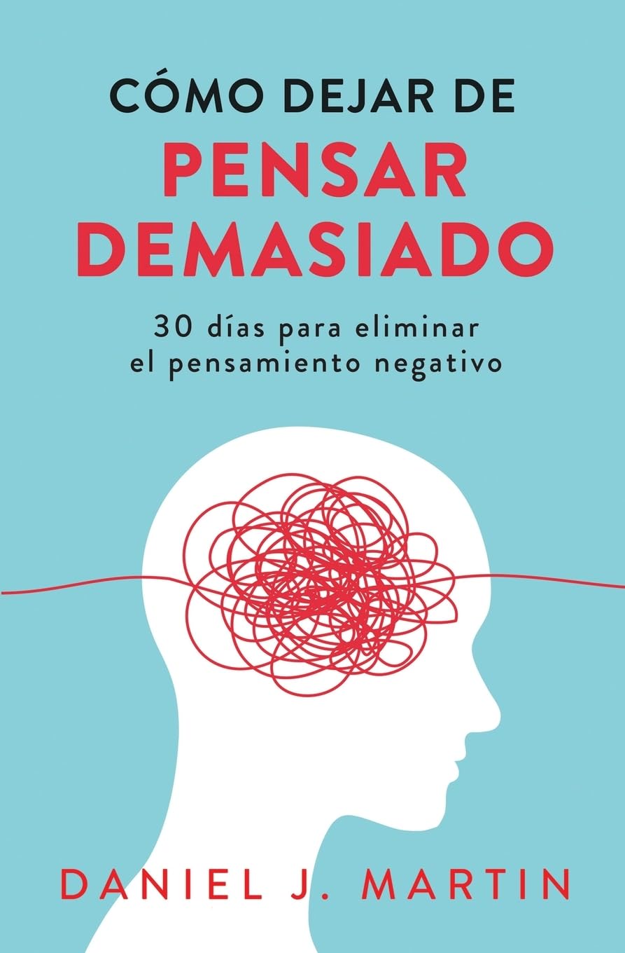 Como dejar de pensar demasiado: 30 dias para eliminar el pensamiento negativo: domina tu mente y vive sin ansiedad