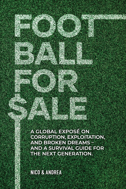 Football for Sale: A global expose on corruption, exploitation, and broken dreams-and a survival guide for the next generation. (The Global Football)