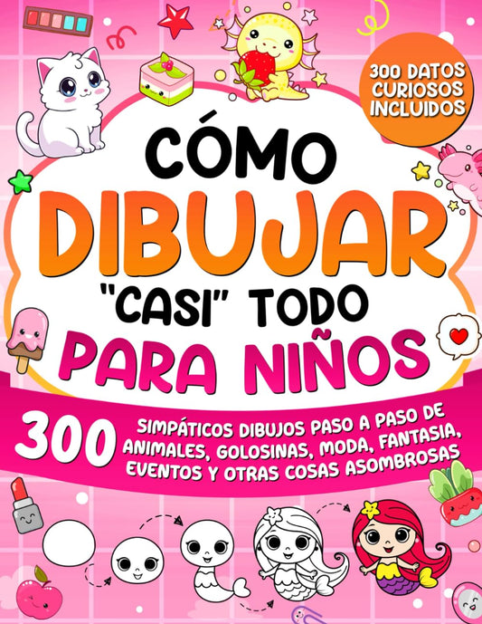 Como dibujar "casi" todo para ninos: 300 Simpaticos Dibujos Paso a Paso de Animales, Golosinas, Moda, Fantasia, Eventos y Otras Cosas Asombrosas