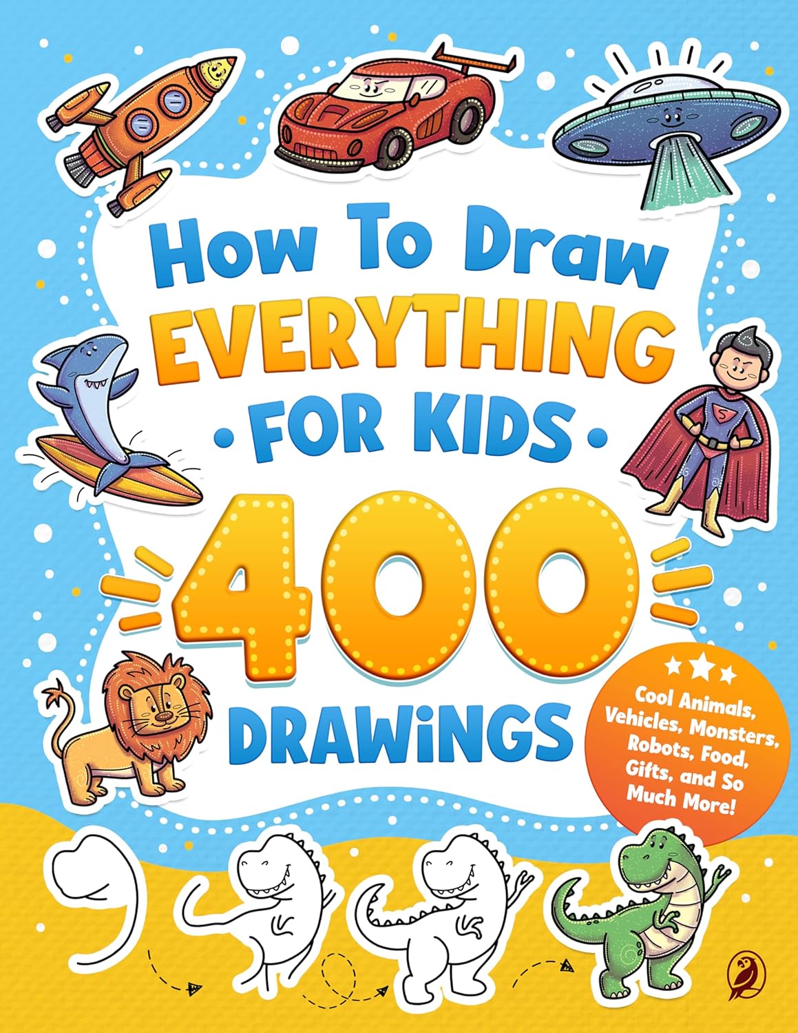 How to Draw Everything for Kids: 400 Step-by-Step Drawings of Cool Animals, Vehicles, Monsters, Robots, Food, Gifts, and So Much More!