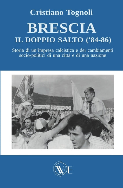 Brescia, il doppio salto ('84-86): Storia di un'impresa calcistica e dei cambiamenti socio-politici di una citta e di una nazione