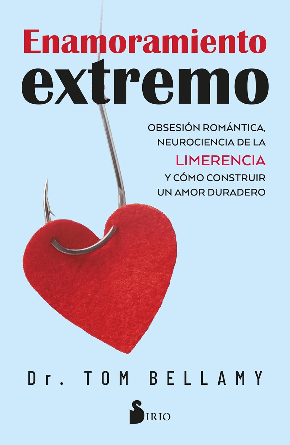 Enamoramiento Extremo: Obsesion Romantica, Neurociencia de la Limerencia Y Como Construir Un Amor Duradero.