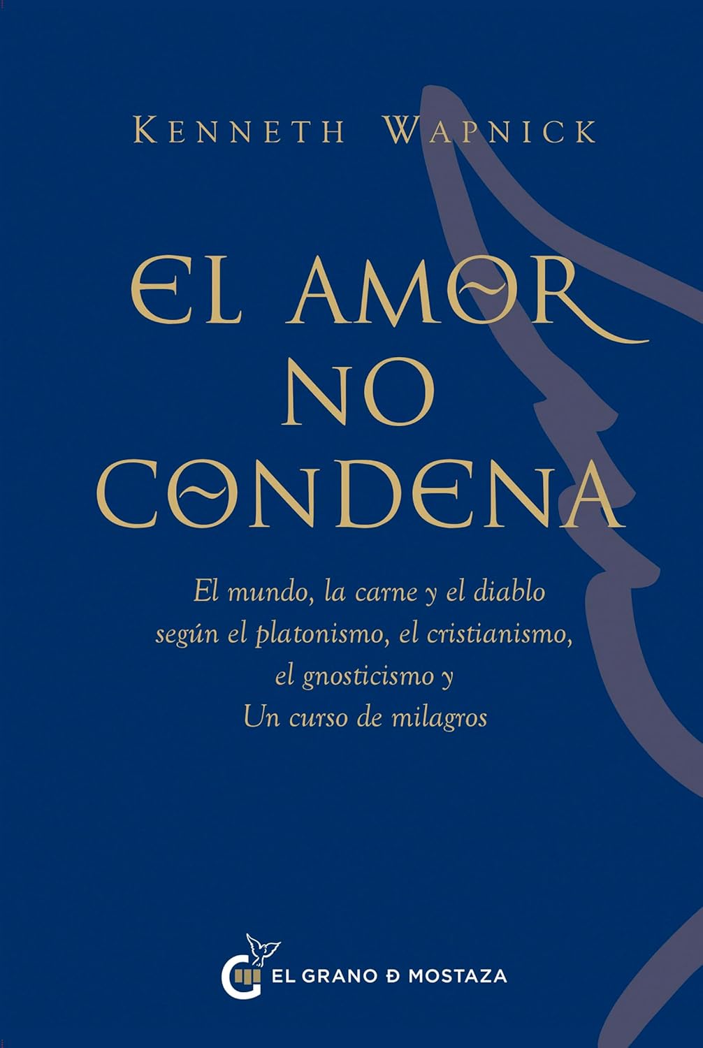 El Amor No Condena: El Mundo, La Carne Y El Diablo Segun El Platonismo, El Cristianismo, El Gnosticismo Y Un Curso de Milagros