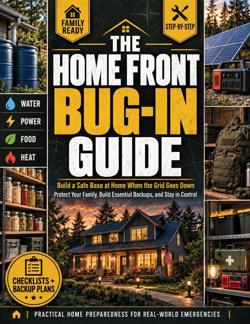 The Home Front Bug-In Guide: Keep Your Family Safe, Warm, and Fed When the Grid Goes Down and Lead Them with Calm Confidence - A Simple, Step-by-Step Plan