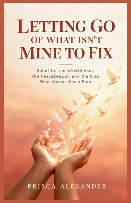 Letting Go of What Isn't Mine to Fix: Relief for the Overthinker, the Peacekeeper, and the One Who Always Has a Plan