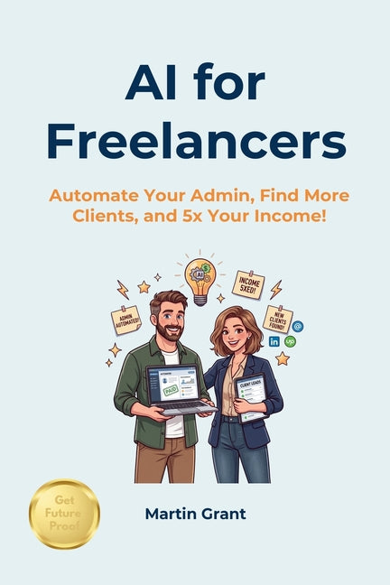 AI for Freelancers: Automate Your Admin, Find More Clients, and 5x Your Income!