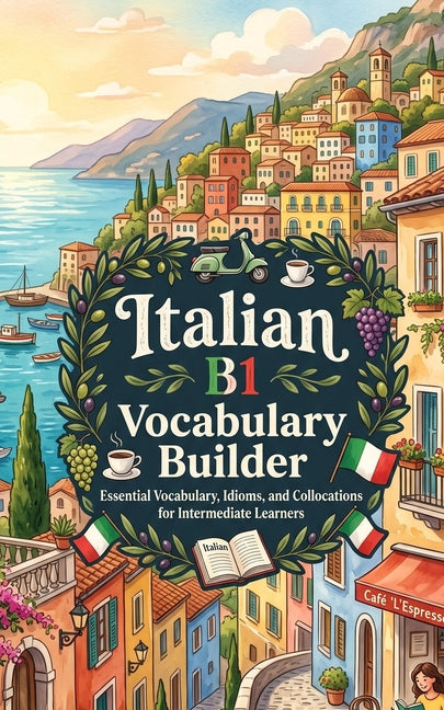 Italian B1 Vocabulary Builder: Essential Vocabulary, Idioms, and Collocations for Intermediate Learners