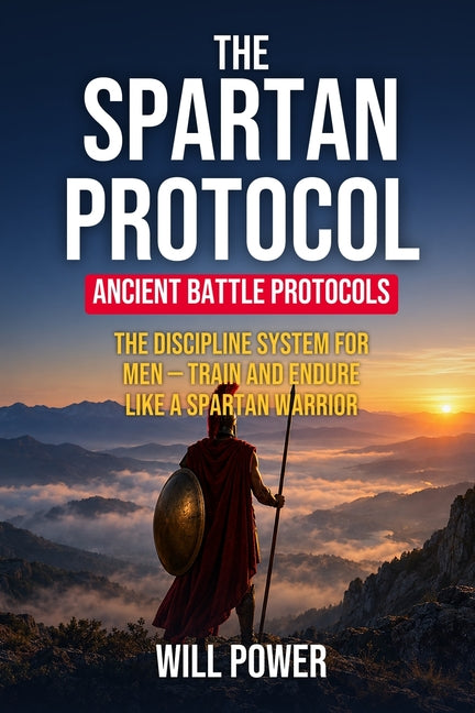 The Spartan Protocol: The Discipline System for Men - Train and Endure Like a Spartan Warrior