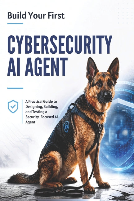 Build Your First Cybersecurity AI Agent: A Practical Guide to Designing, Building, and Testing a Security-Focused AI Agent