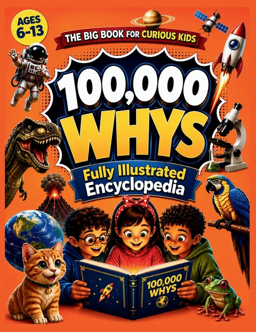 100,000 Whys for Kids: The fully Illustrated Encyclopedia of Why Questions for Kids - A Fun Facts Book with Amazing Answers for Curious Kids Ages 6-13