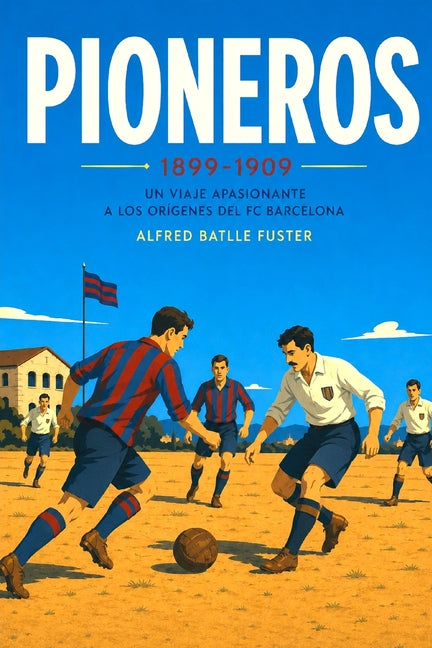 Pioneros 1899-1909: Un viaje apasionante a los origenes del FC Barcelona