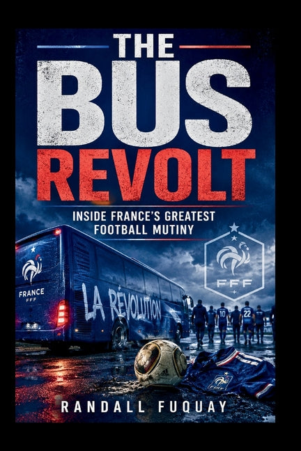 The Bus Revolt: Inside France's Greatest Football Mutiny