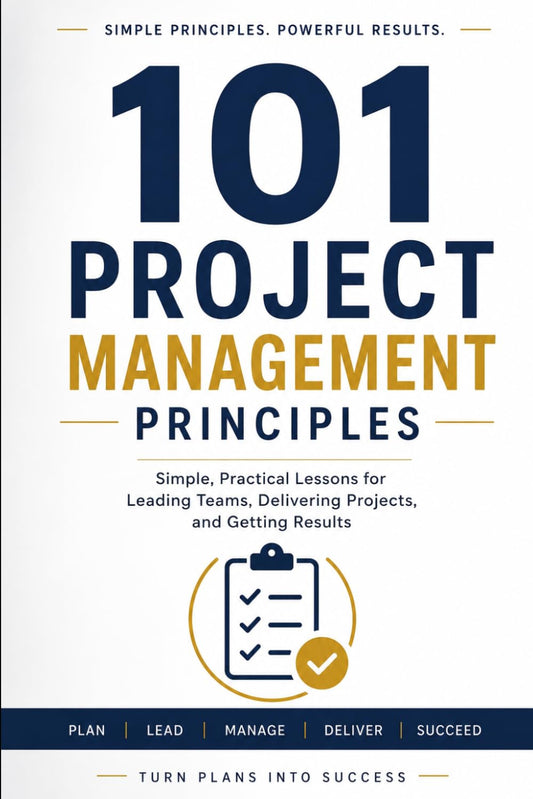 101 Project Management Principles: Simple Practical Project Management Ideas to Lead and Perform Effectively
