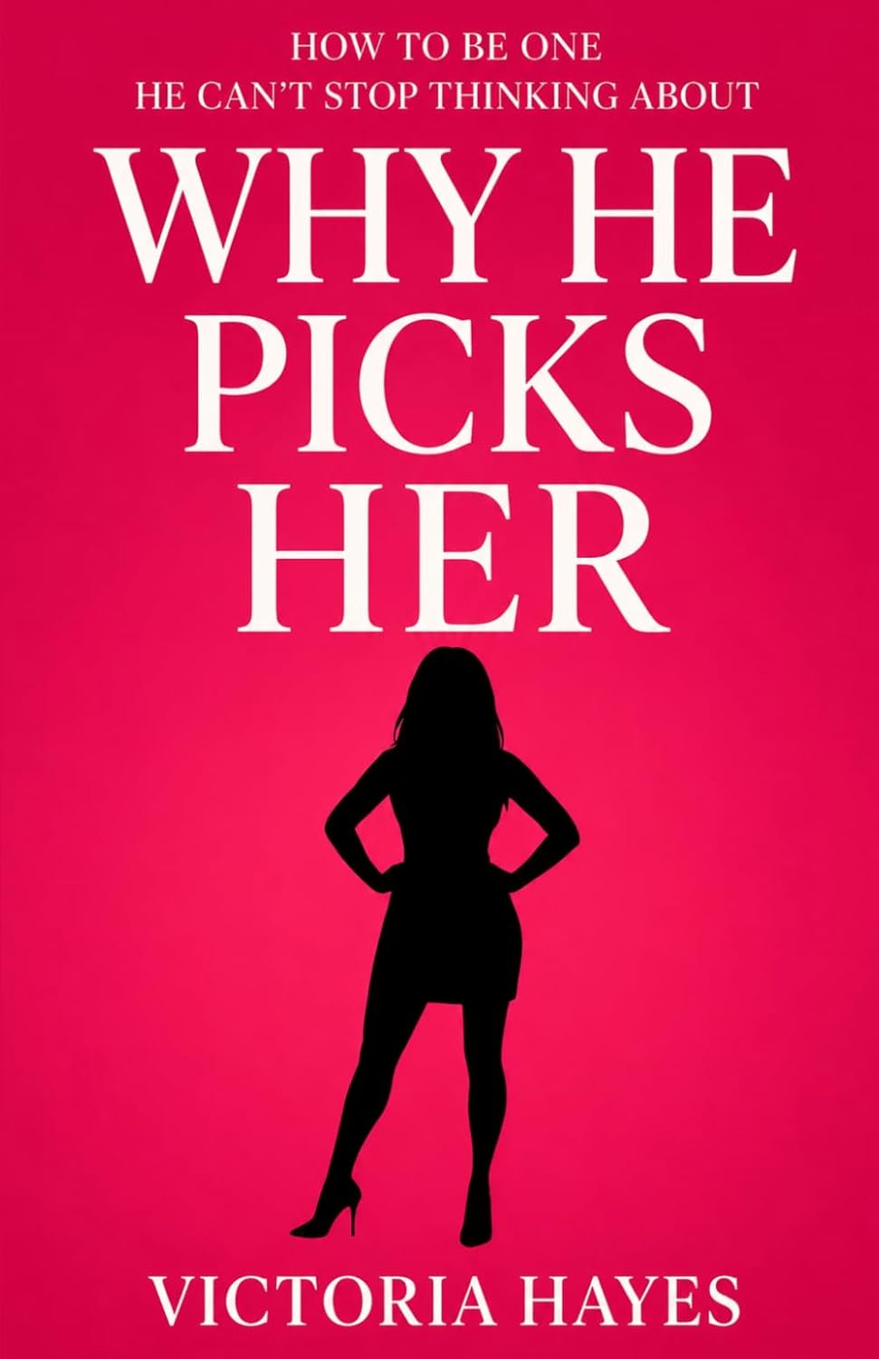 Why He Picks Her: How to Be One He Can't Stop Thinking About