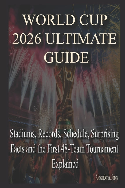 World Cup 2026 Ultimate Guide: Stadiums, Records, Schedule, Surprising Facts and the First 48-Team Tournament Explained