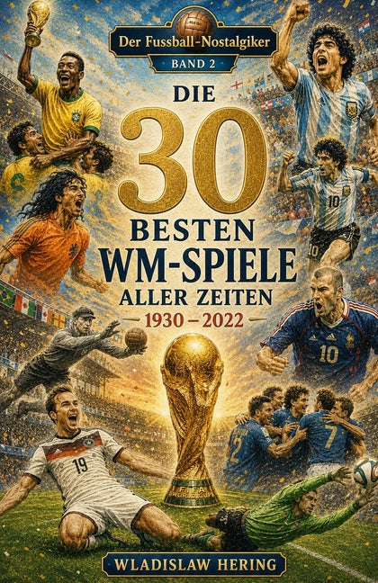 Die 30 Besten WM-Spiele aller Zeiten: Der Fussball-Nostalgiker - Band 2