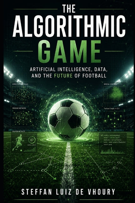 The Algorithmic Game: Artificial Intelligence, Data, and the Future of Football