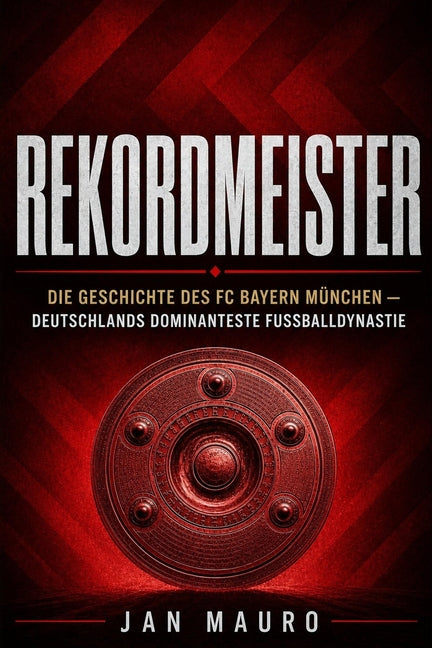 Rekordmeister: Die Geschichte des FC Bayern Munchen - Deutschlands dominanteste Fussballdynastie