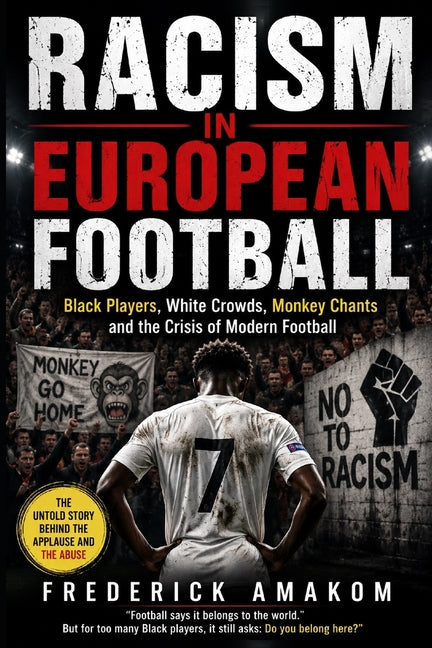 Racism in European Football: Black Players, White Crowds, Monkey Chants and the Crisis of Modern Football