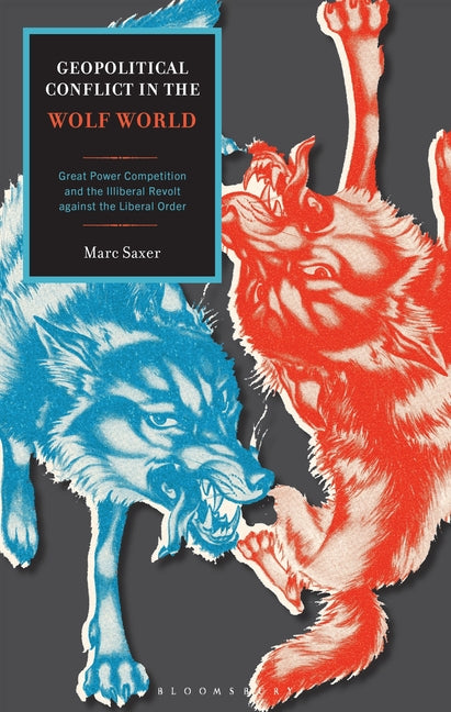 Geopolitical Conflict in the Wolf World: Great Power Competition and the Illiberal Revolt Against the Liberal Order